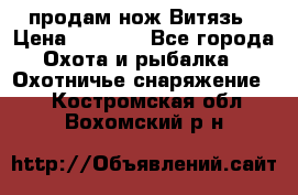 продам нож Витязь › Цена ­ 3 600 - Все города Охота и рыбалка » Охотничье снаряжение   . Костромская обл.,Вохомский р-н